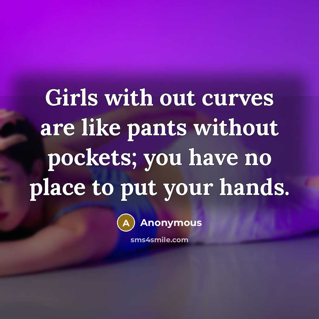 “Girls with out curves are like pants without pockets; you…” quote by Anonymous