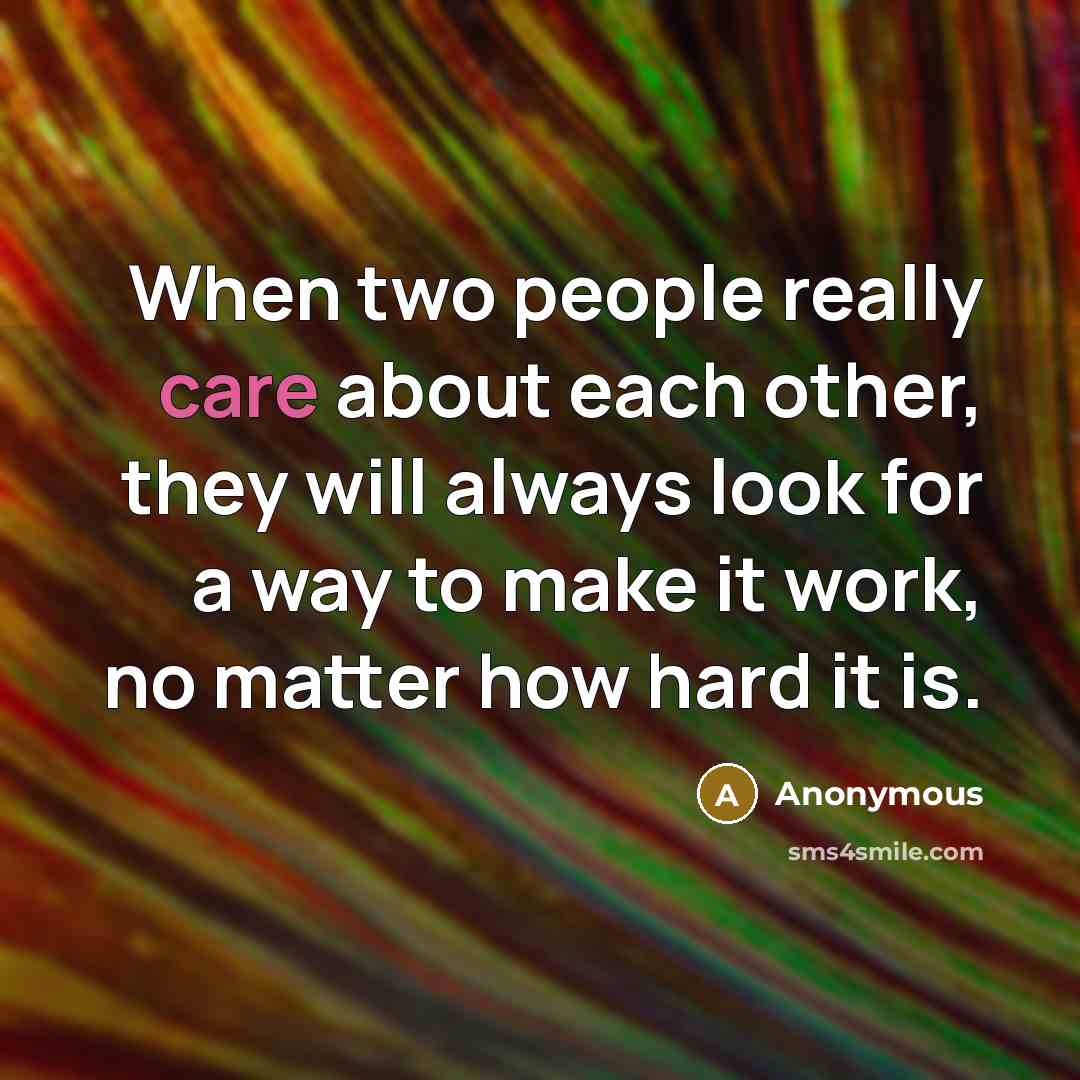 “When two people really care about each other, they will always look for a way to make it work, no matter how hard it is.” quote by Anonymous