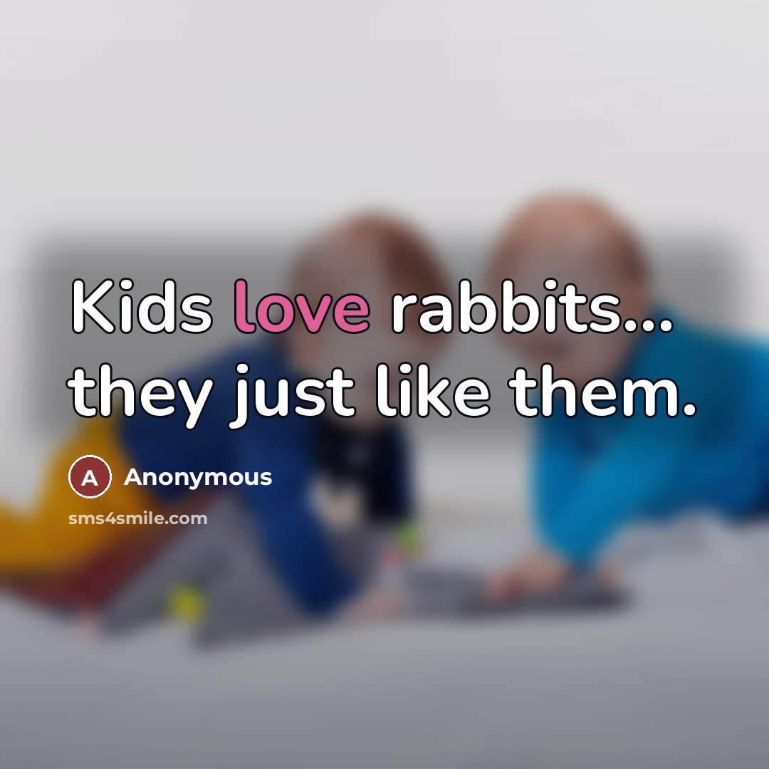 “Kids love rabbits... they just like them.…” quote by Anonymous