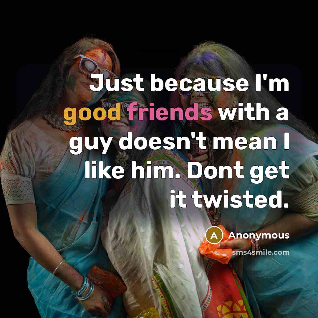 “Just because I'm good friends with a guy doesn't mean I like him. Dont get it twisted.” quote by Anonymous