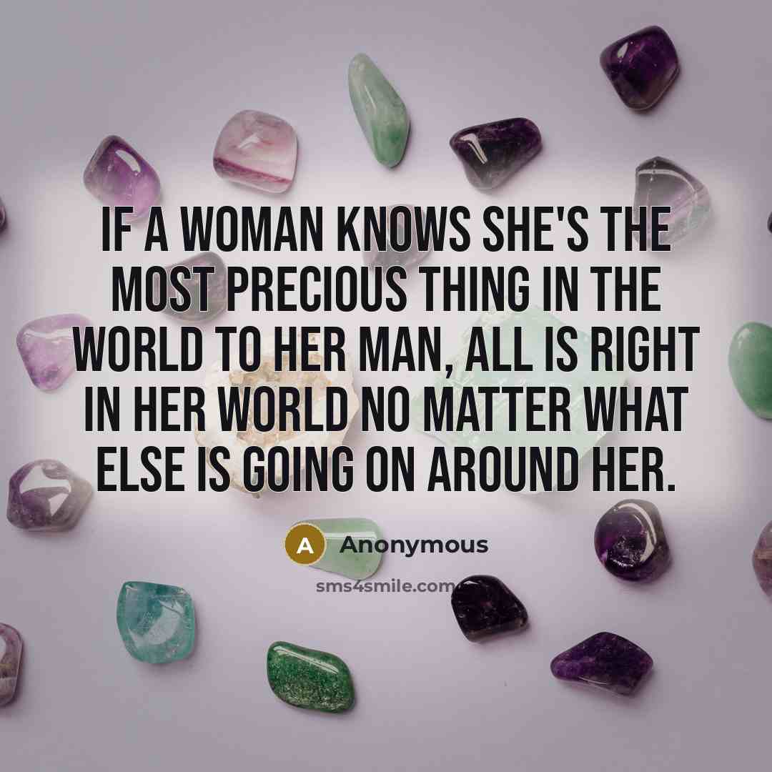 “If a woman knows she's the most precious thing in the world to her man, all is right in her world no matter what else is going on around her.” quote by Anonymous