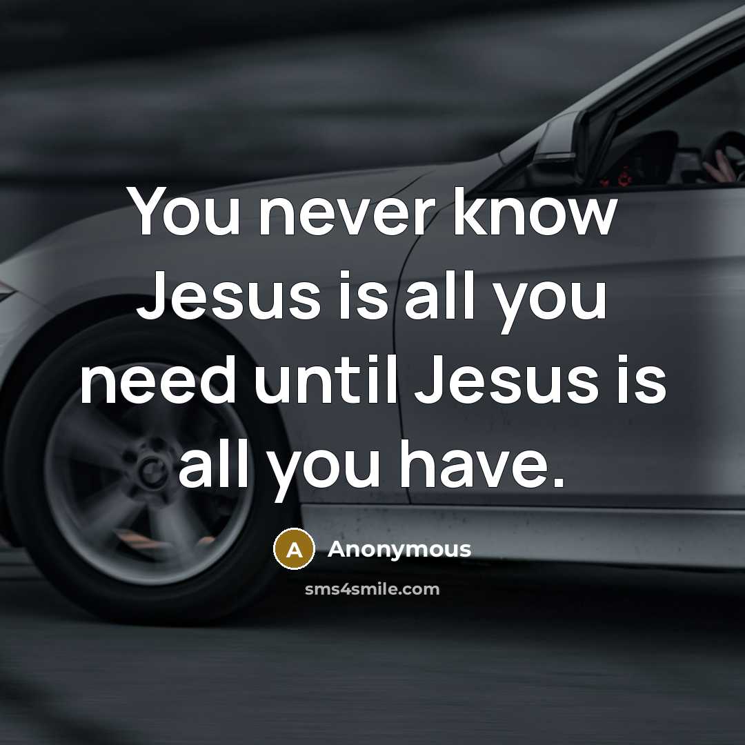 “You never know Jesus is all you need until Jesus is all you have.” quote by Anonymous