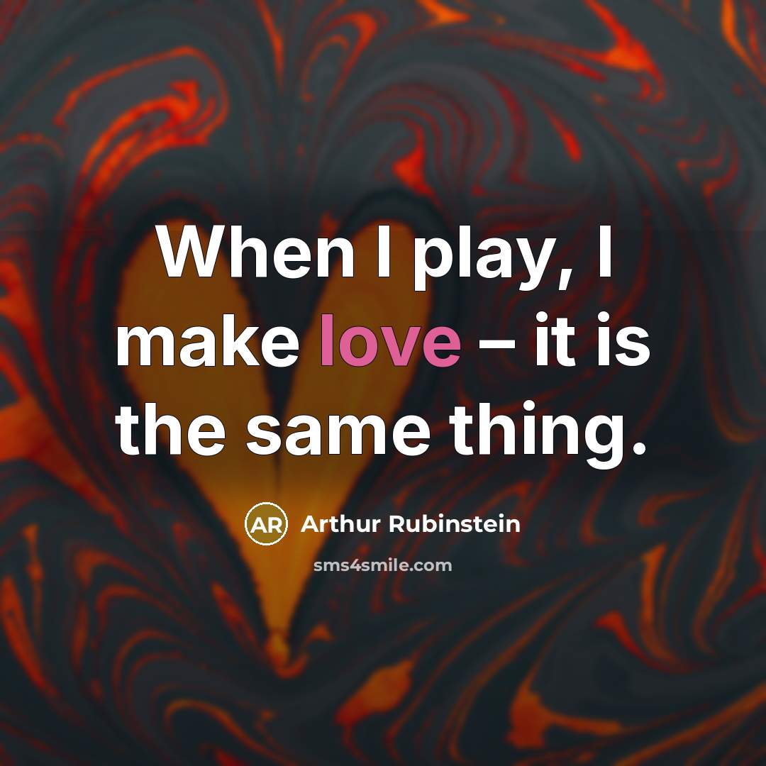 “When I play, I make love – it is the same thing.” quote by Arthur Rubinstein