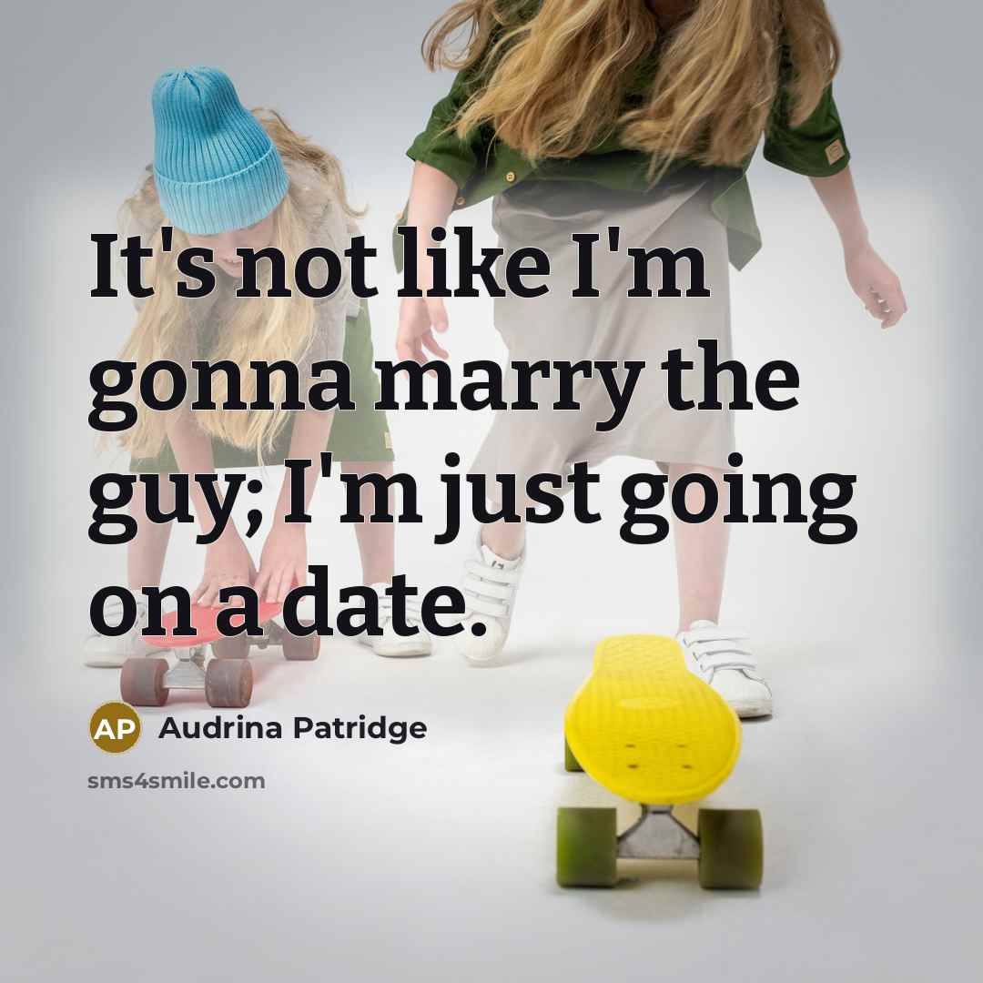 “It's not like I'm gonna marry the guy; I'm just going on a date.” quote by Audrina Patridge