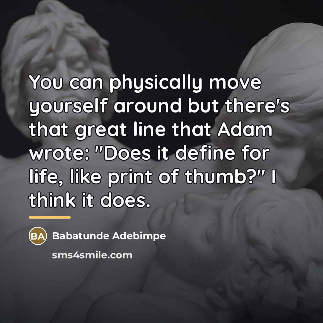 “You can physically move yourself around but there's that great…” quote by Babatunde Adebimpe