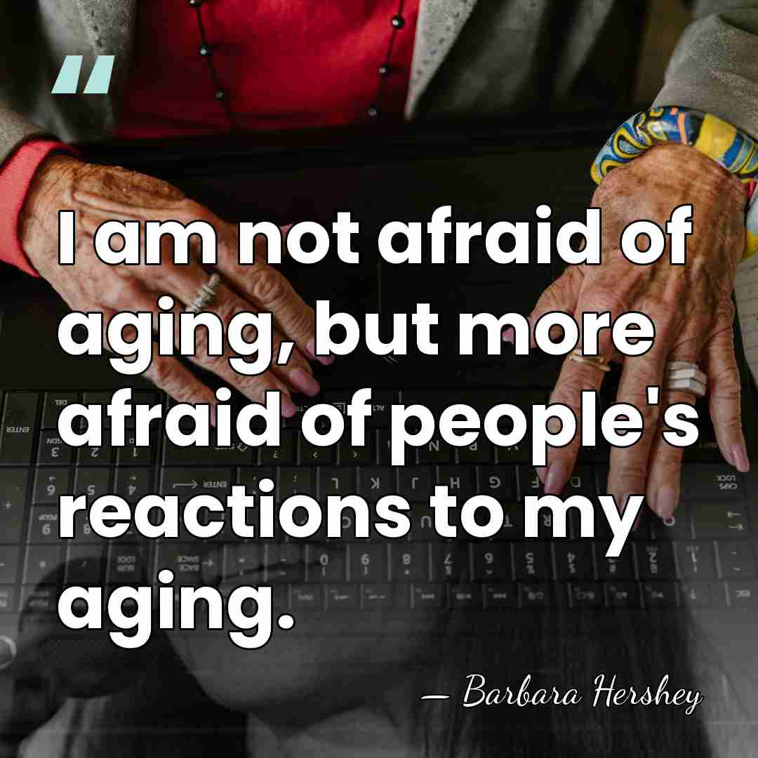 I am not afraid of aging, but more afraid of people's reactions&hellip; - Barbara Hershey