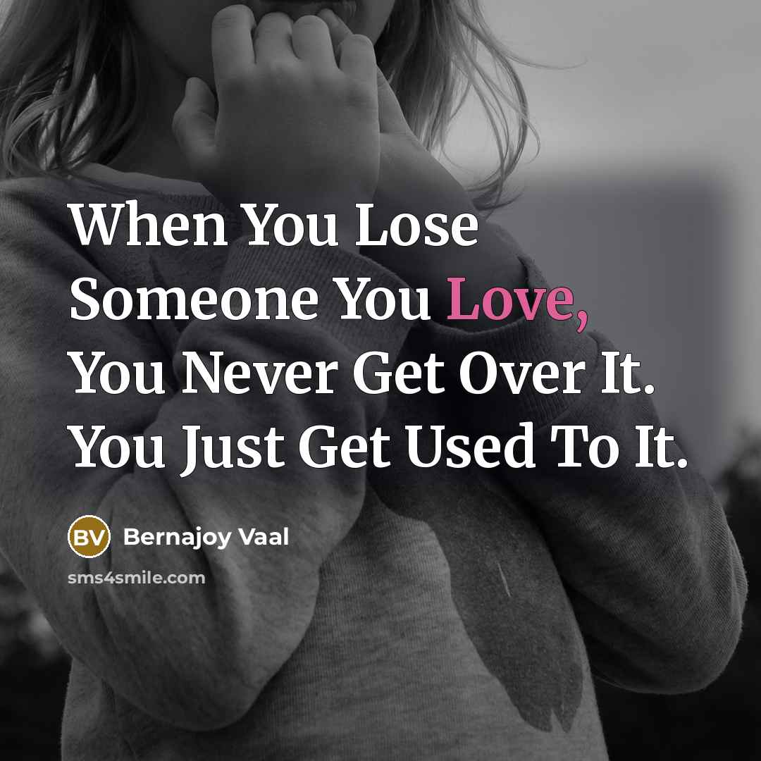 “When You Lose Someone You Love, You Never Get Over It. You Just Get Used To It.” quote by Bernajoy Vaal