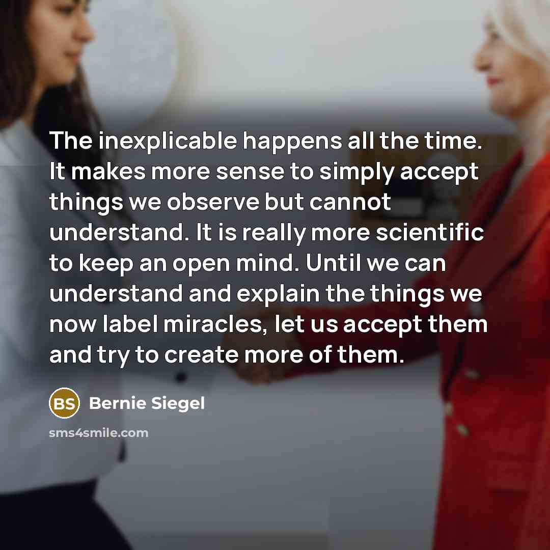 “The inexplicable happens all the time. It makes more sense…” quote by Bernie Siegel