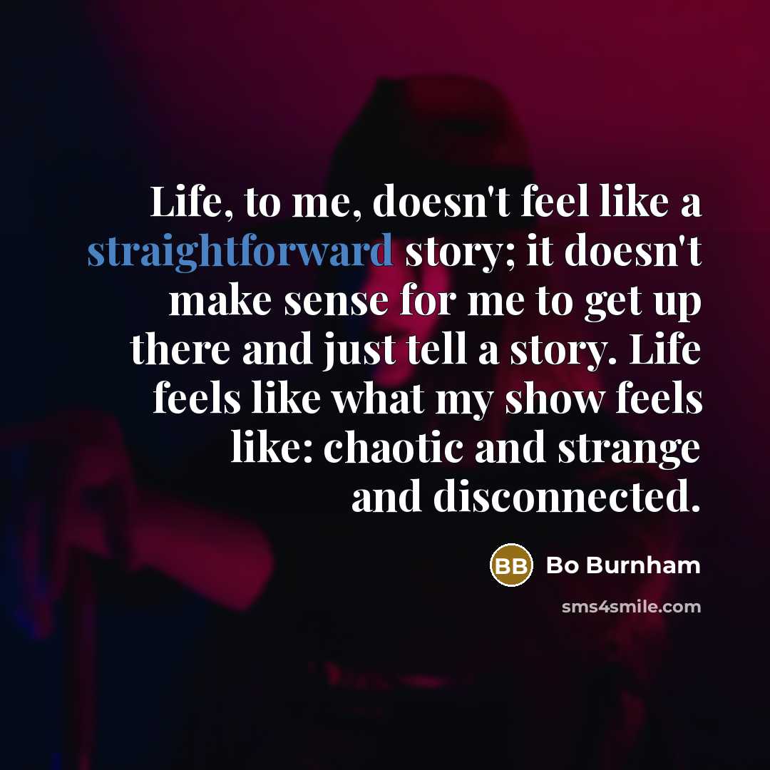 “Life, to me, doesn't feel like a straightforward story; it…” quote by Bo Burnham