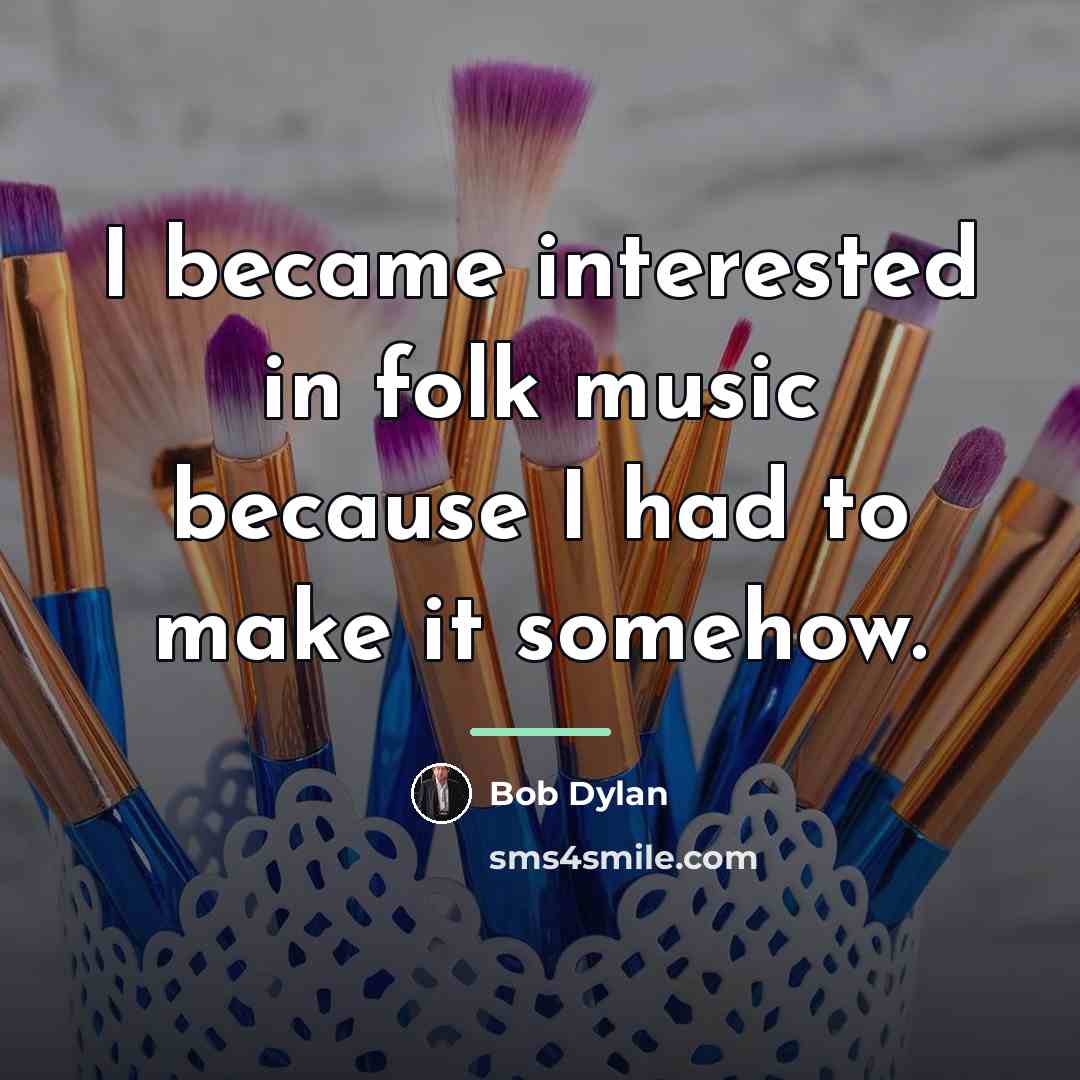 “I became interested in folk music because I had to…” quote by Bob Dylan