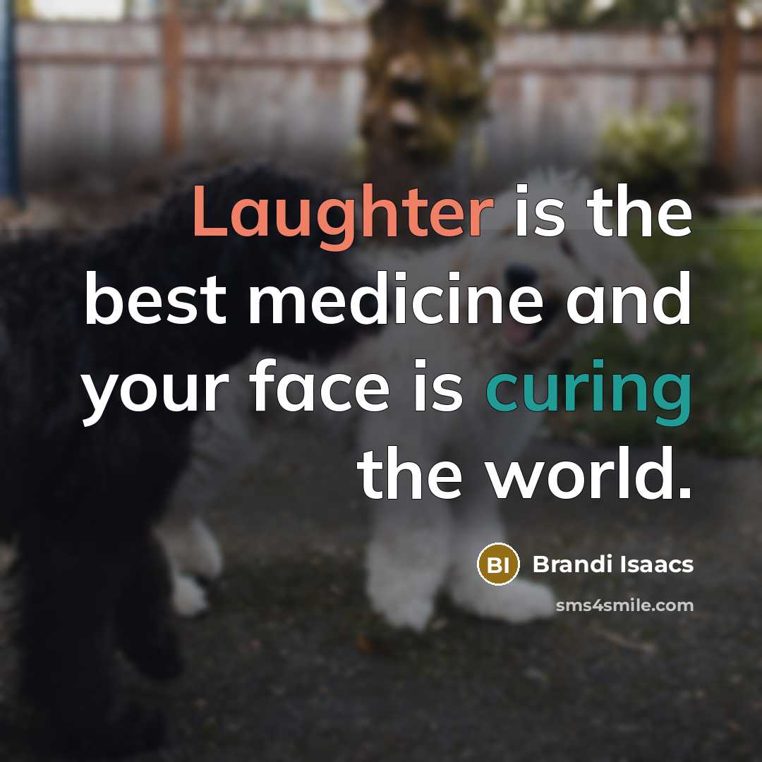 “Laughter is the best medicine and your face is curing the world.” quote by Brandi Isaacs