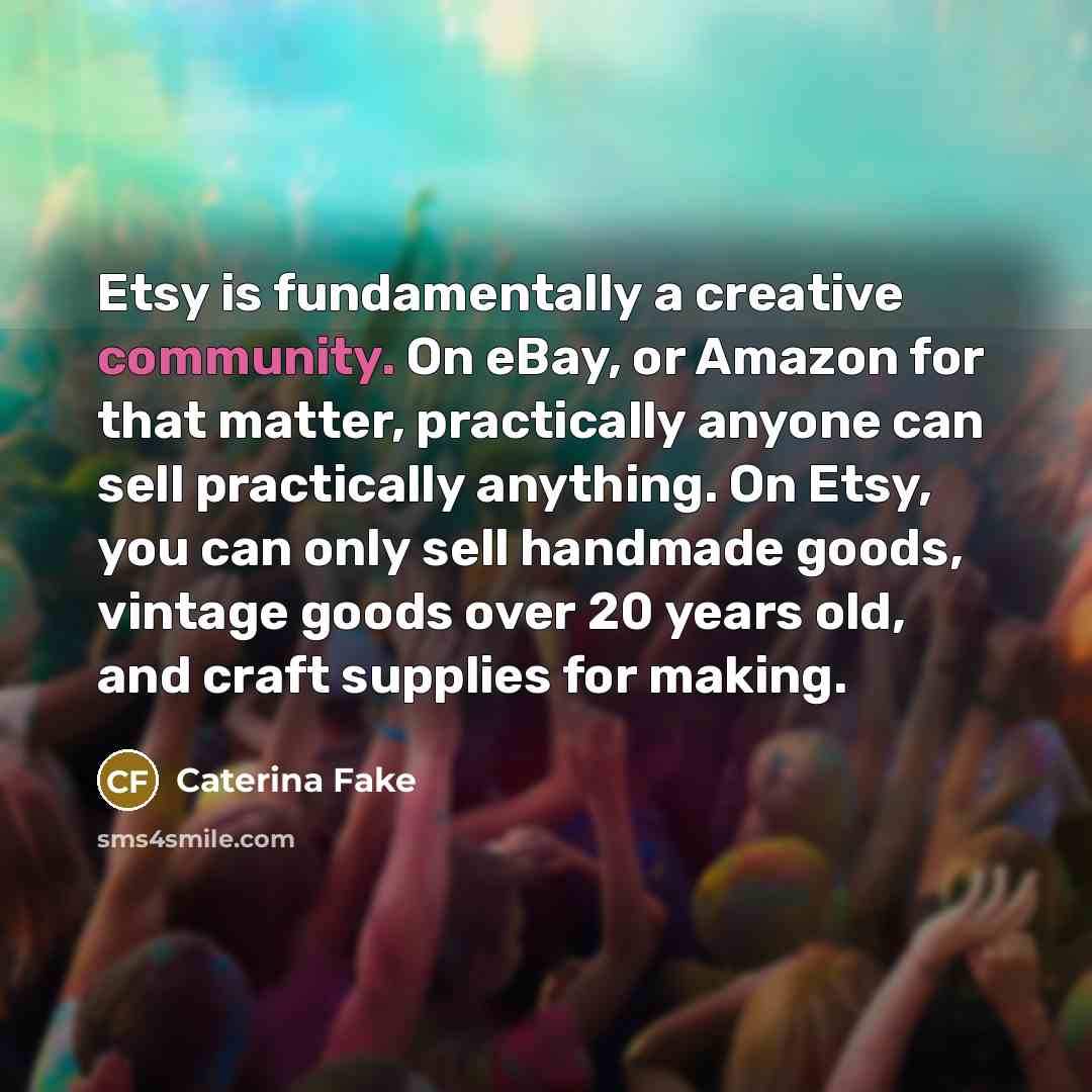 “Etsy is fundamentally a creative community. On eBay, or Amazon…” quote by Caterina Fake