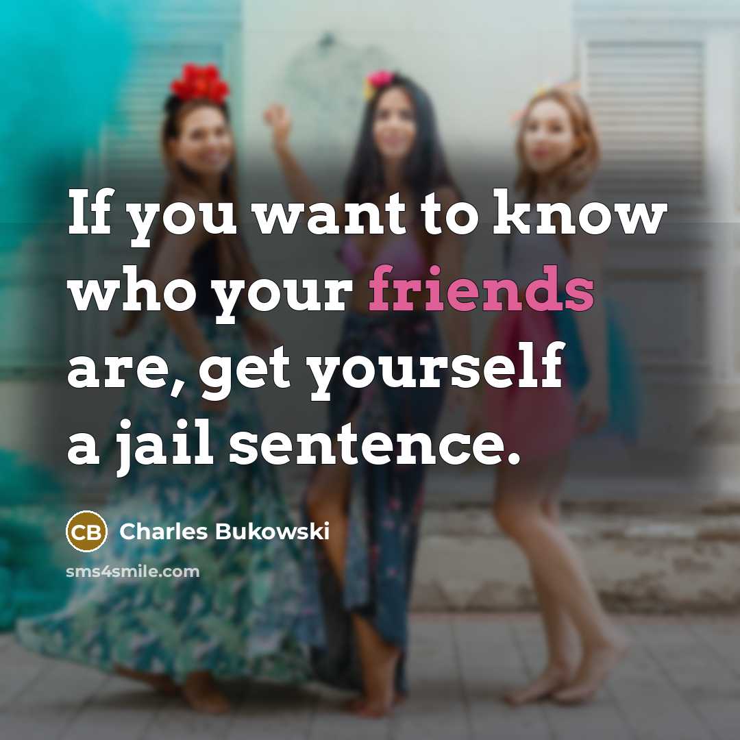 “If you want to know who your friends are, get yourself a jail sentence.” quote by Charles Bukowski