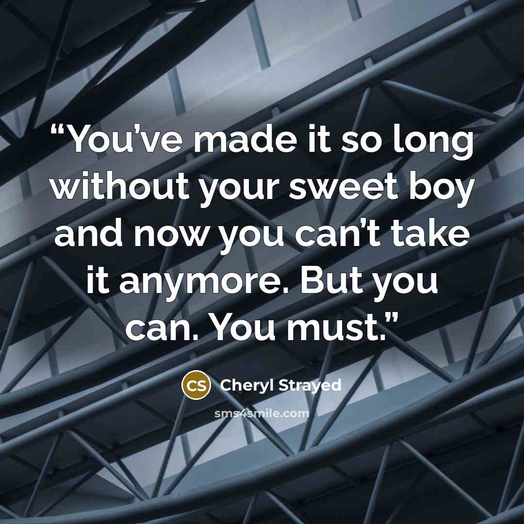 “You’ve made it so long without your sweet boy and now you can’t take it anymore. But you can. You must.” quote by Cheryl Strayed
