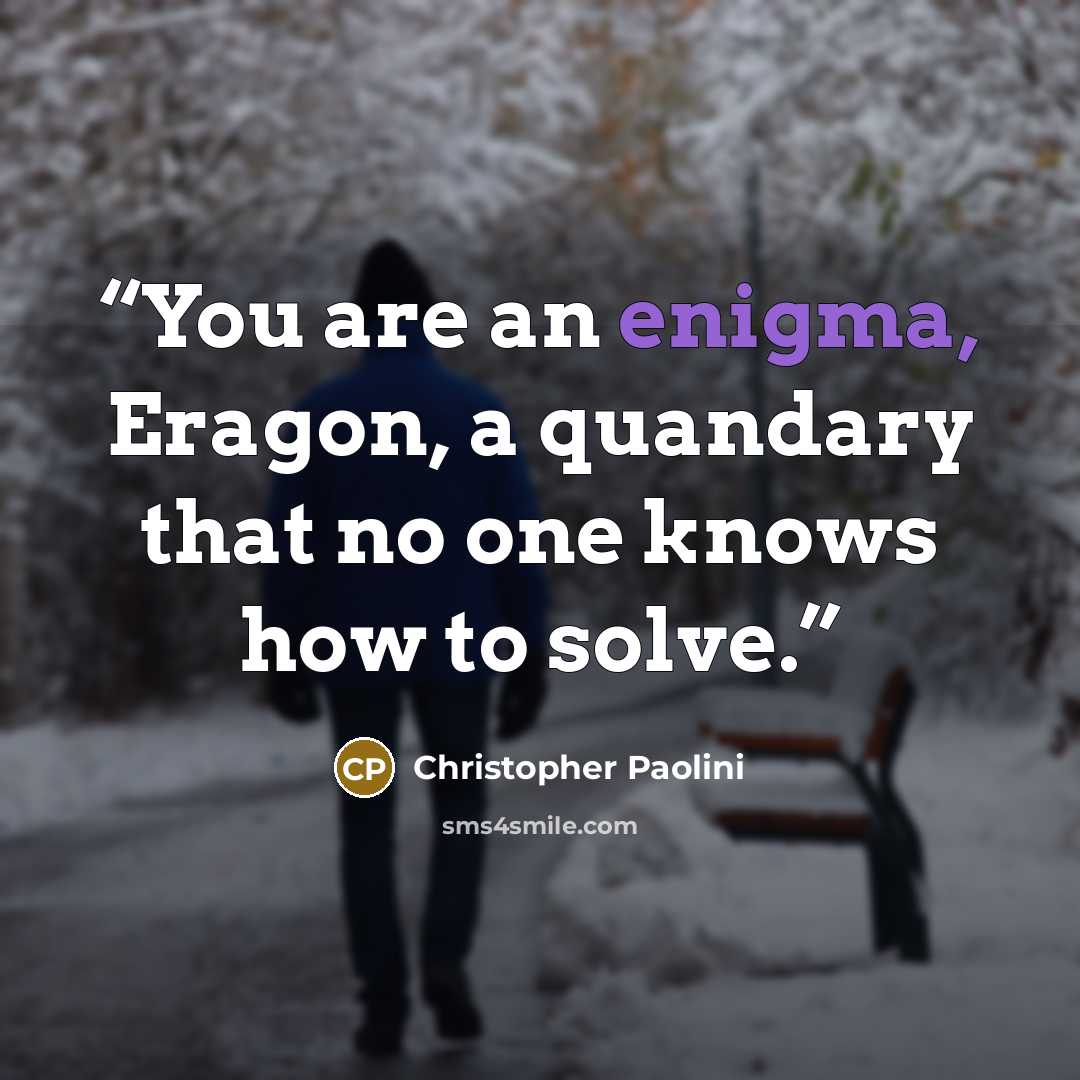 “You are an enigma, Eragon, a quandary that no one knows how to solve.” quote by Christopher Paolini