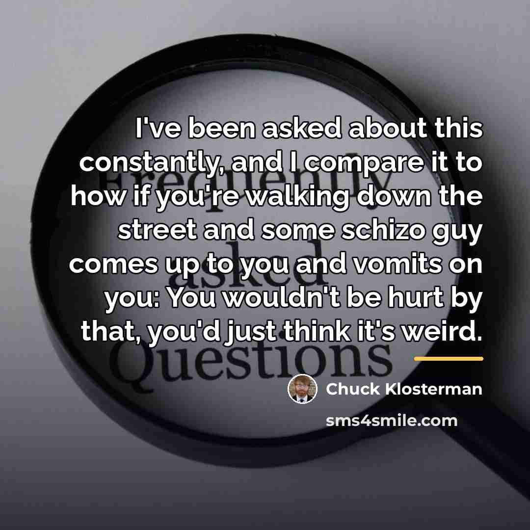 “I've been asked about this constantly, and I compare it…” quote by Chuck Klosterman