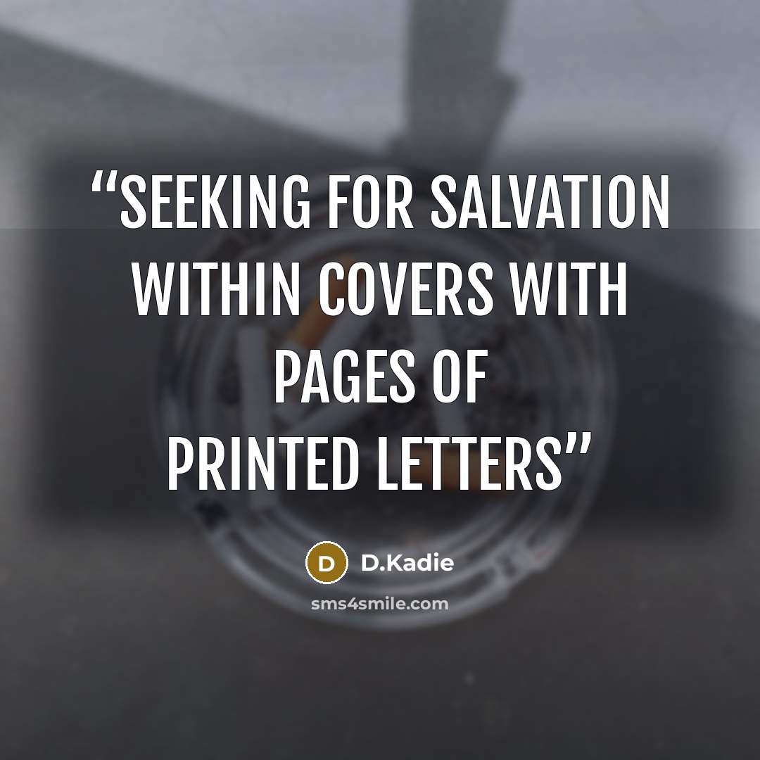 “Seeking for salvation within covers with pages of printed letters” quote by D.Kadie