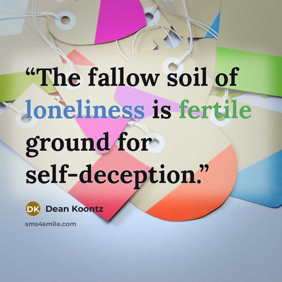 “The fallow soil of loneliness is fertile ground for self-deception.” quote by Dean Koontz