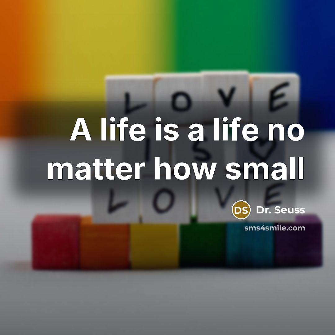 “A life is a life no matter how small…” quote by Dr. Seuss