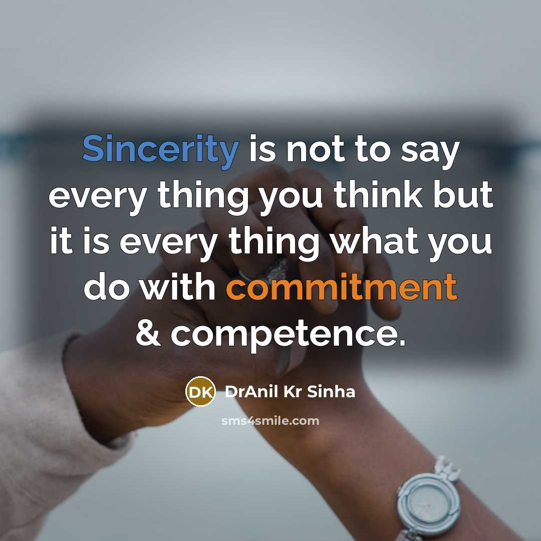 “Sincerity is not to say every thing you think but it is every thing what you do with commitment & competence.” quote by DrAnil Kr Sinha