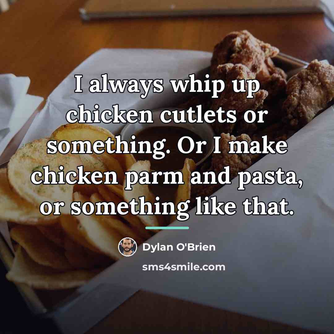 “I always whip up chicken cutlets or something. Or I…” quote by Dylan O'Brien