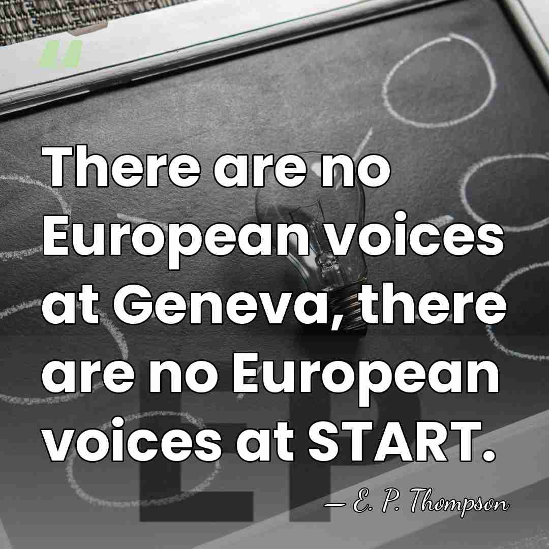 There are no European voices at Geneva, there are no European voices&hellip; - E. P. Thompson