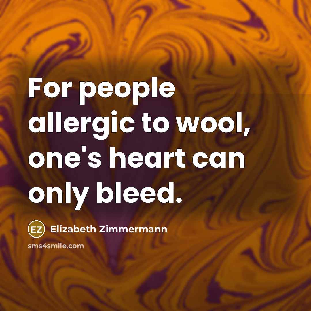 “For people allergic to wool, one's heart can only bleed.…” quote by Elizabeth Zimmermann