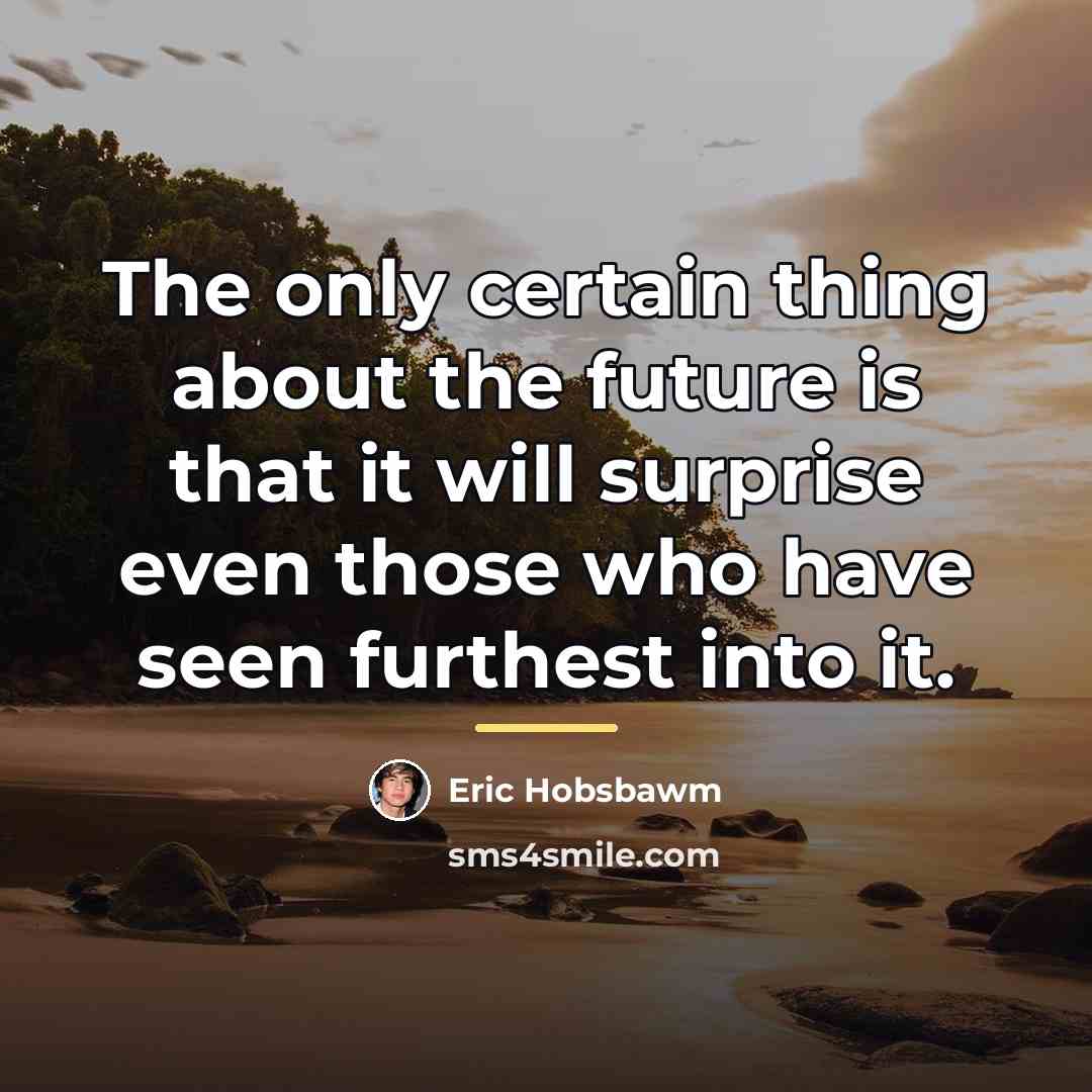 “The only certain thing about the future is that it…” quote by Eric Hobsbawm