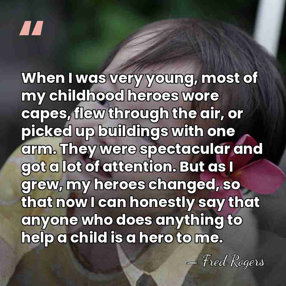 When I was very young, most of my childhood heroes wore capes,&hellip; - Fred Rogers