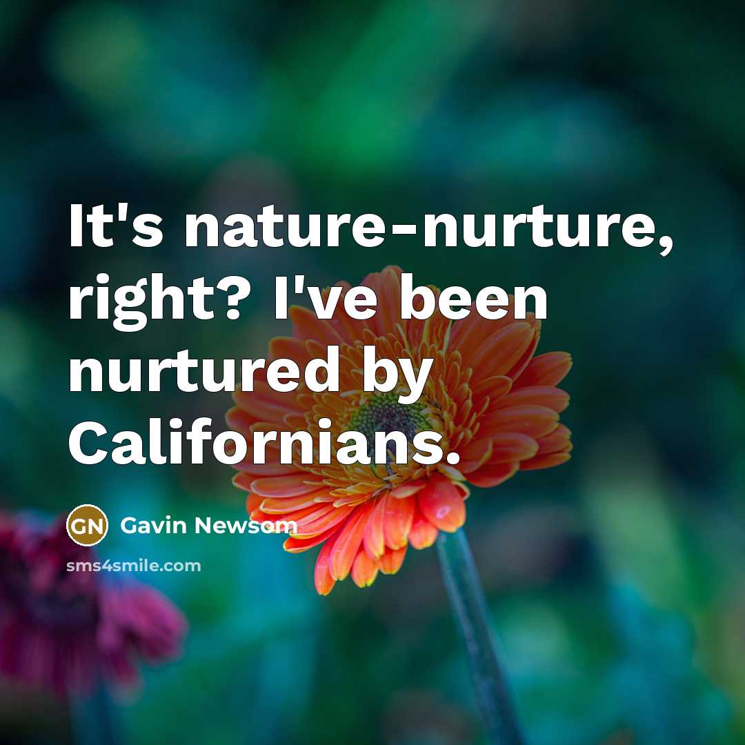 “It's nature-nurture, right? I've been nurtured by Californians.…” quote by Gavin Newsom
