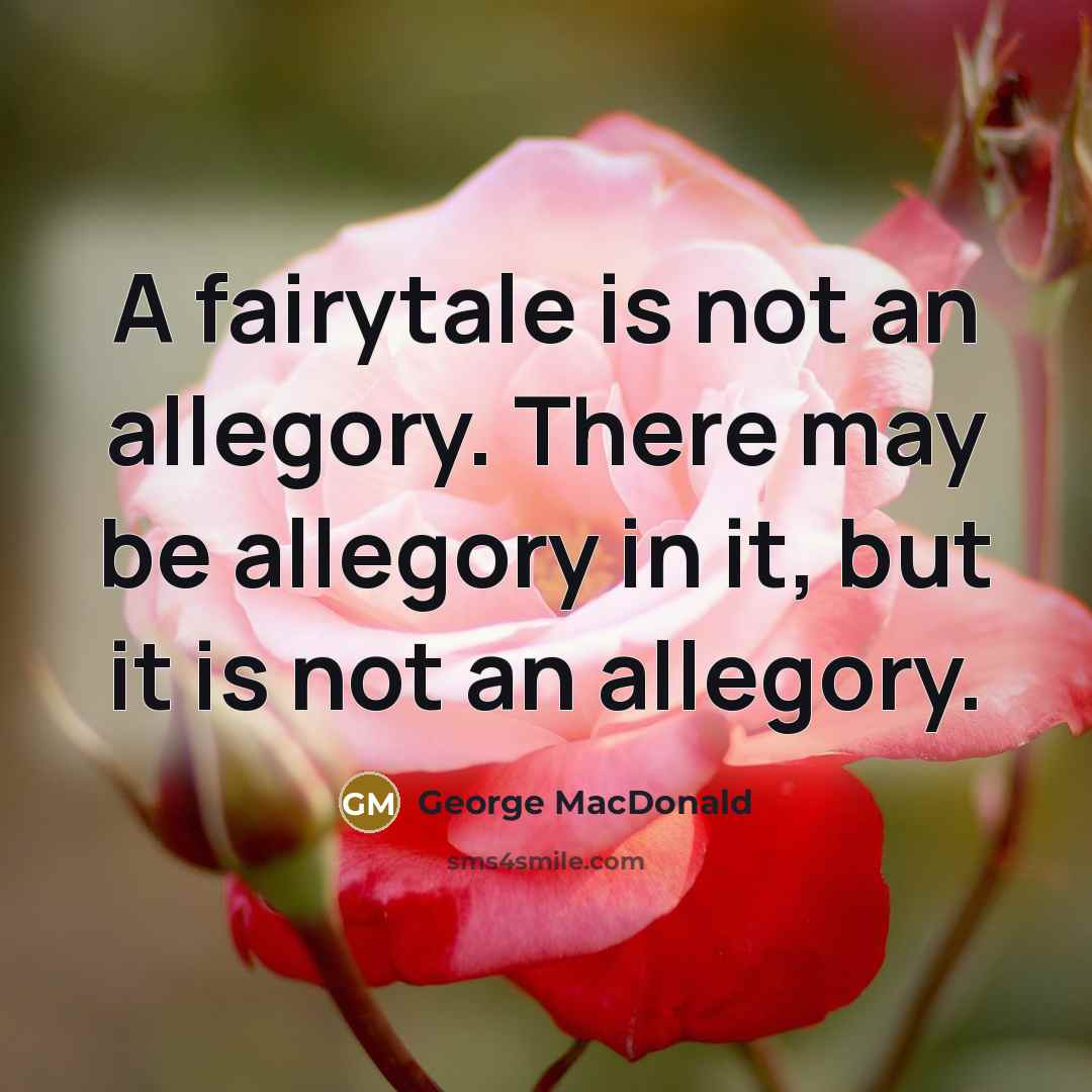 “A fairytale is not an allegory. There may be allegory…” quote by George MacDonald