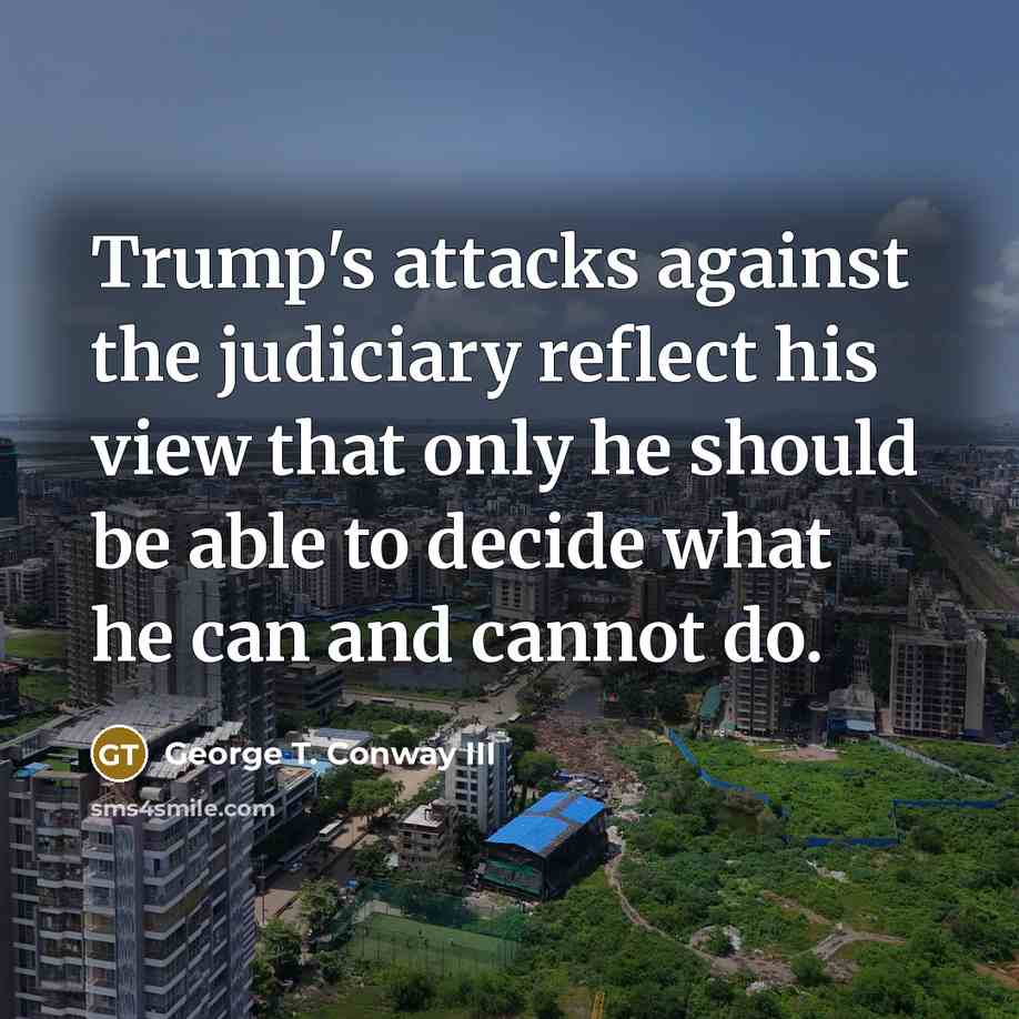 “Trump's attacks against the judiciary reflect his view that only…” quote by George T. Conway III