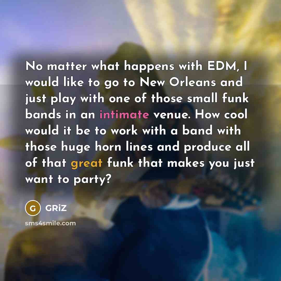 “No matter what happens with EDM, I would like to…” quote by GRiZ