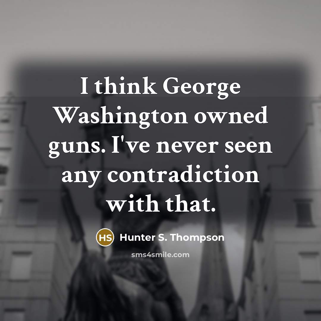 “I think George Washington owned guns. I've never seen any…” quote by Hunter S. Thompson