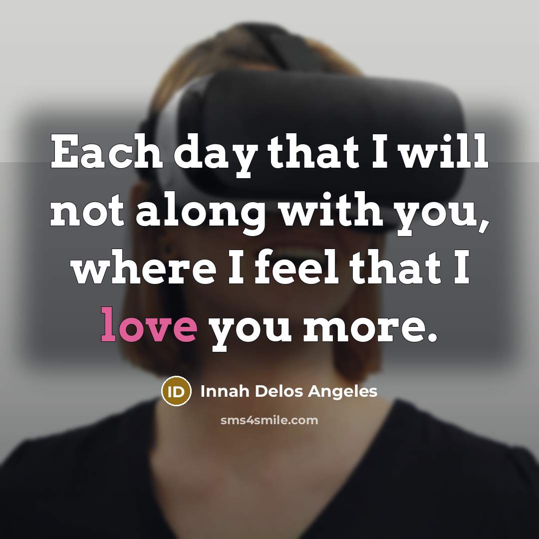 “Each day that I will not along with you, where I feel that I love you more.” quote by Innah Delos Angeles