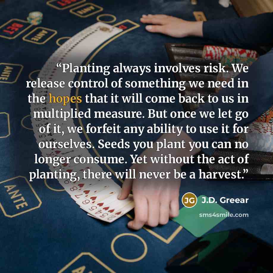 “Planting always involves risk. We release control of something we need in the hopes that it will come back to us in multiplied measure. But once we let go of it, we forfeit any ability to use it for ourselves. Seeds you plant you can no longer consume. Yet without the act of planting, there will…” quote by J.D. Greear