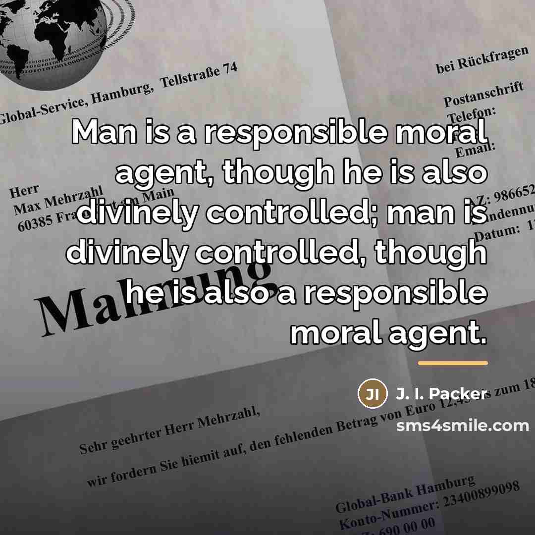 “Man is a responsible moral agent, though he is also…” quote by J. I. Packer