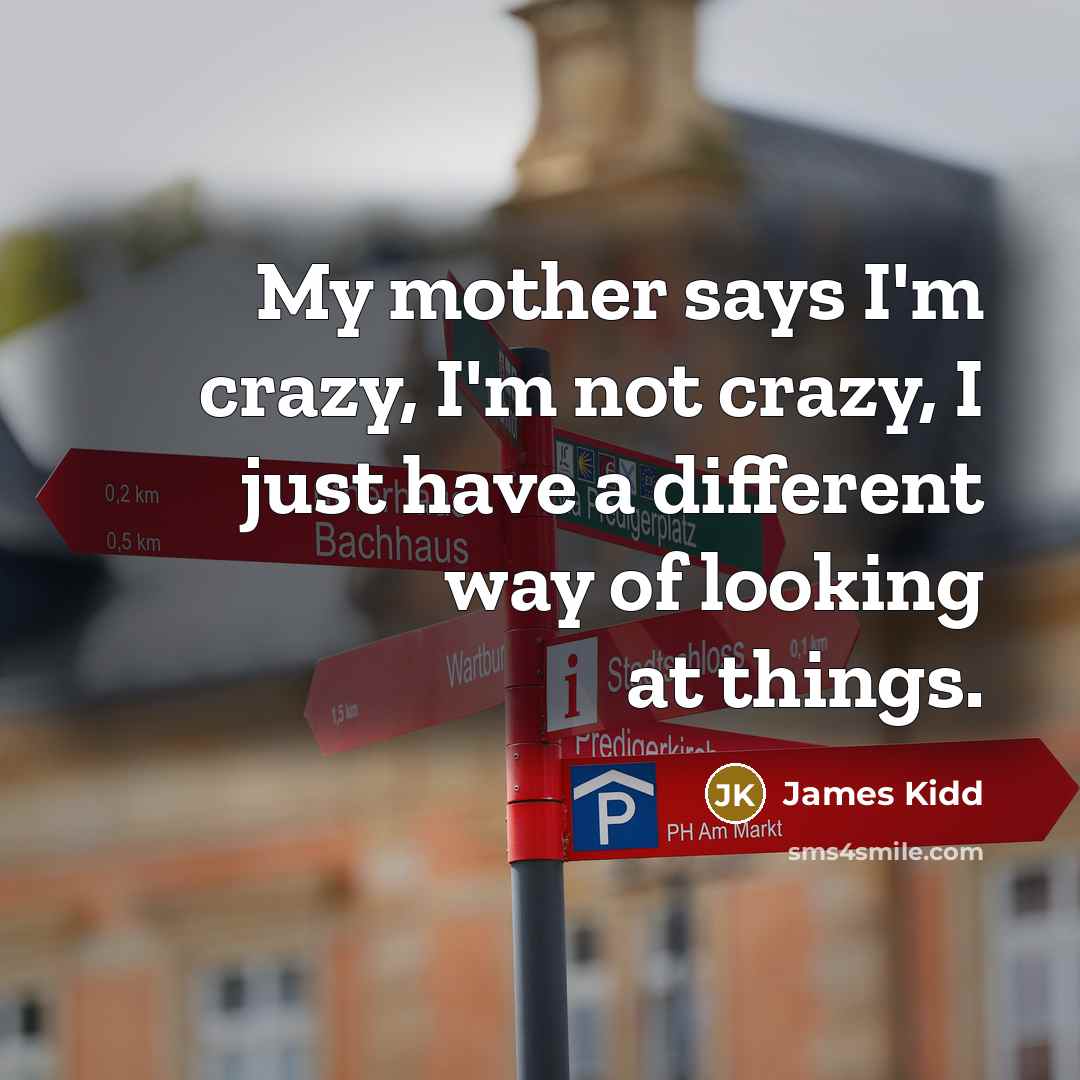 “My mother says I'm crazy, I'm not crazy, I just…” quote by James Kidd