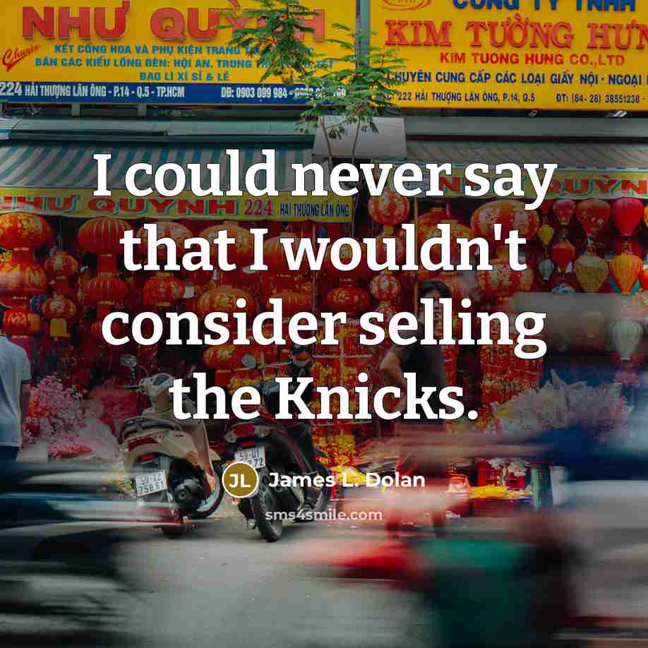 “I could never say that I wouldn't consider selling the Knicks.” quote by James L. Dolan
