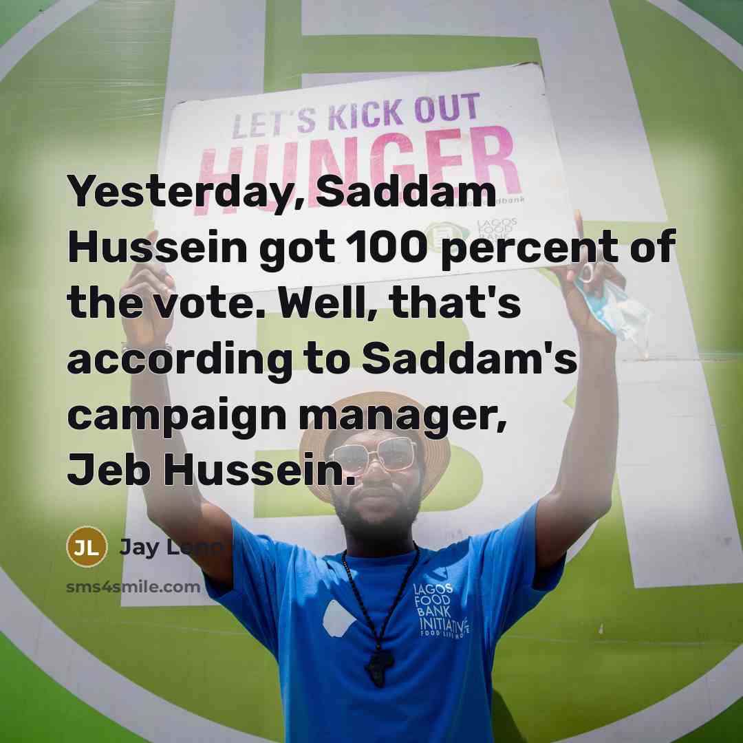 “Yesterday, Saddam Hussein got 100 percent of the vote. Well,…” quote by Jay Leno