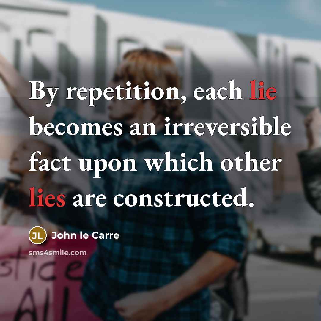 “By repetition, each lie becomes an irreversible fact upon which…” quote by John le Carre