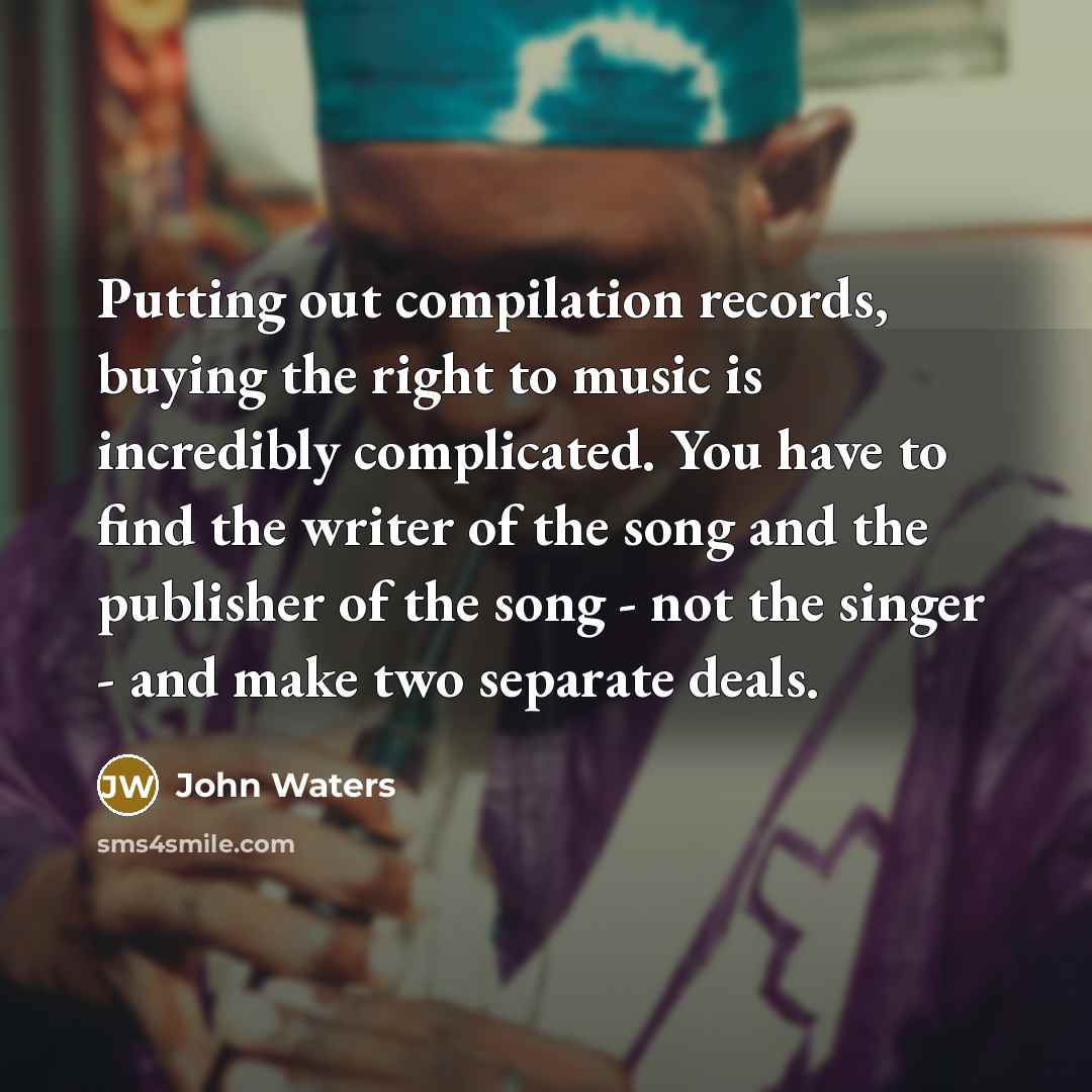 “Putting out compilation records, buying the right to music is…” quote by John Waters