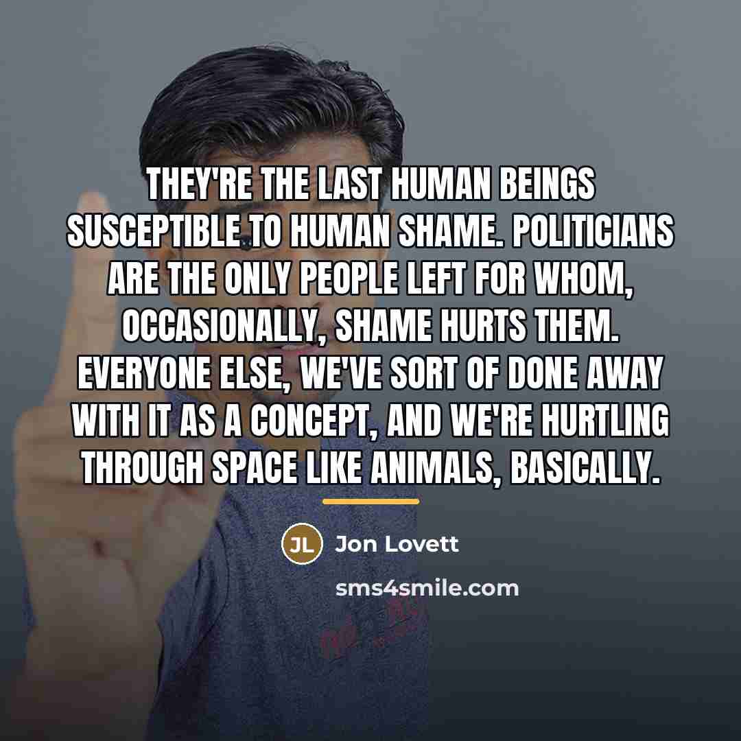 “They're the last human beings susceptible to human shame. Politicians…” quote by Jon Lovett
