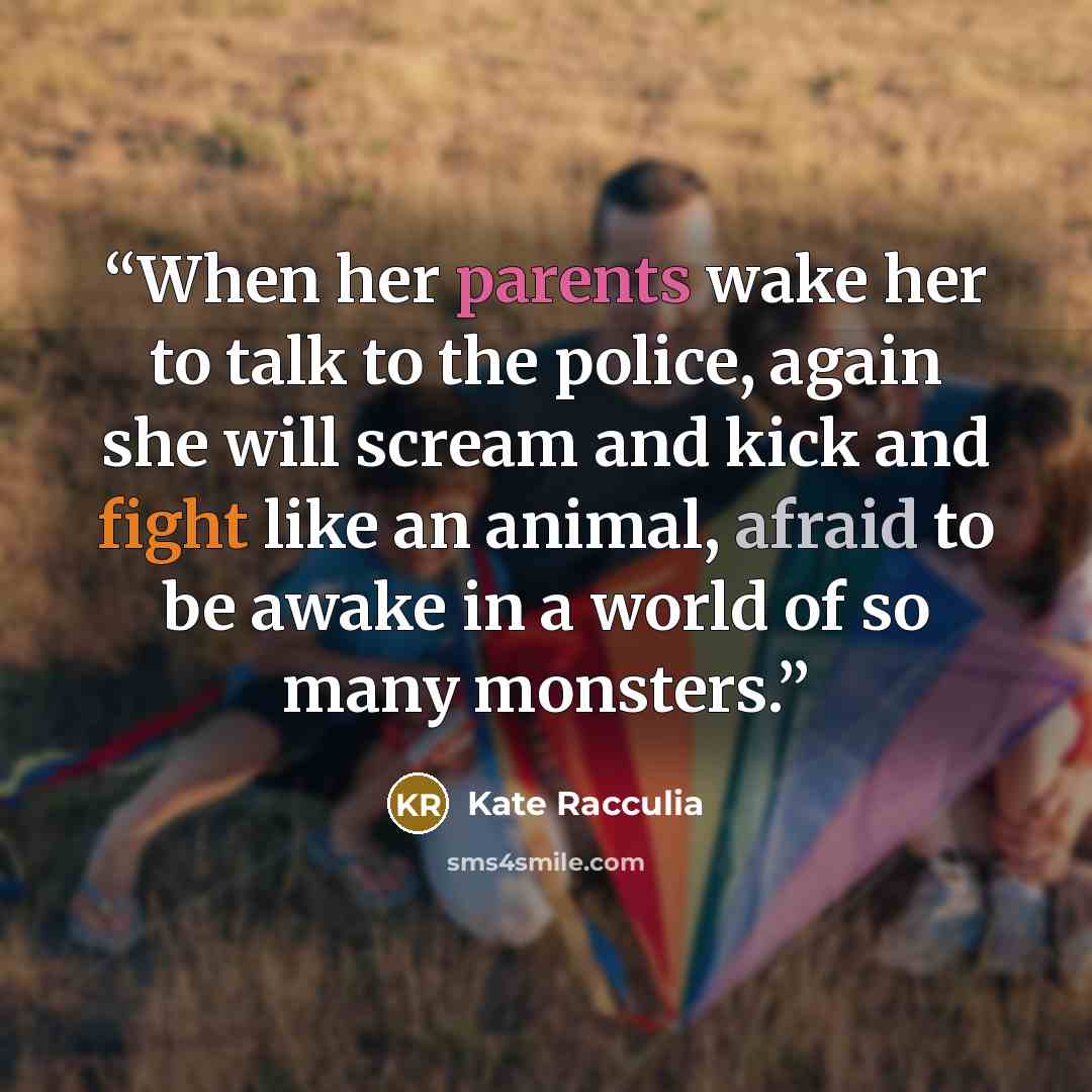 “When her parents wake her to talk to the police, again she will scream and kick and fight like an animal, afraid to be awake in a world of so many monsters.” quote by Kate Racculia