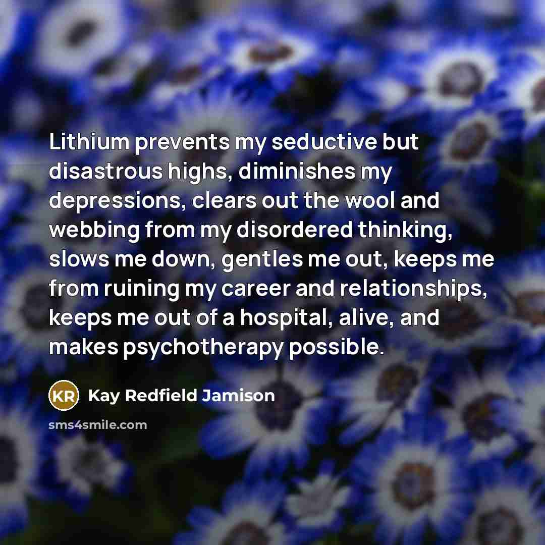 “Lithium prevents my seductive but disastrous highs, diminishes my depressions,…” quote by Kay Redfield Jamison