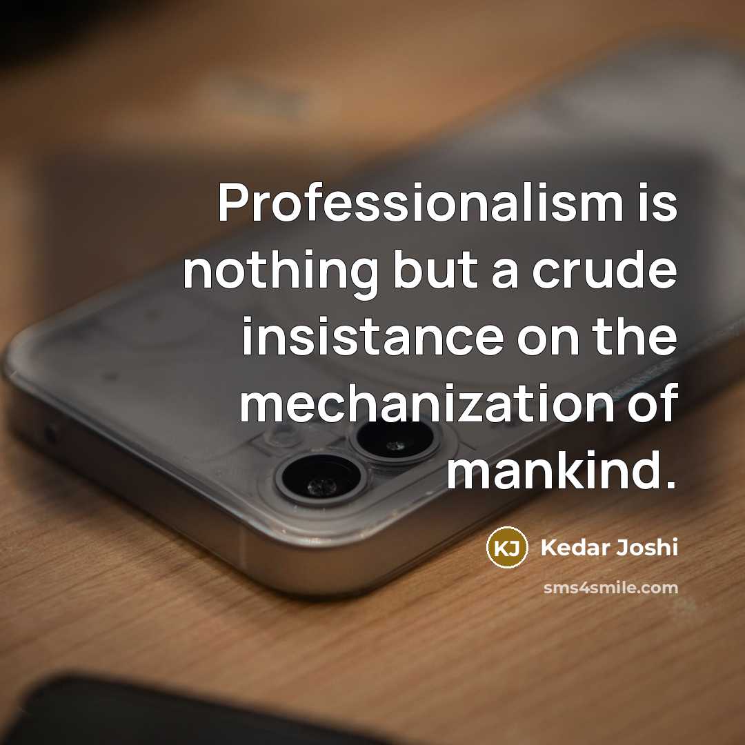 “Professionalism is nothing but a crude insistance on the mechanization…” quote by Kedar Joshi
