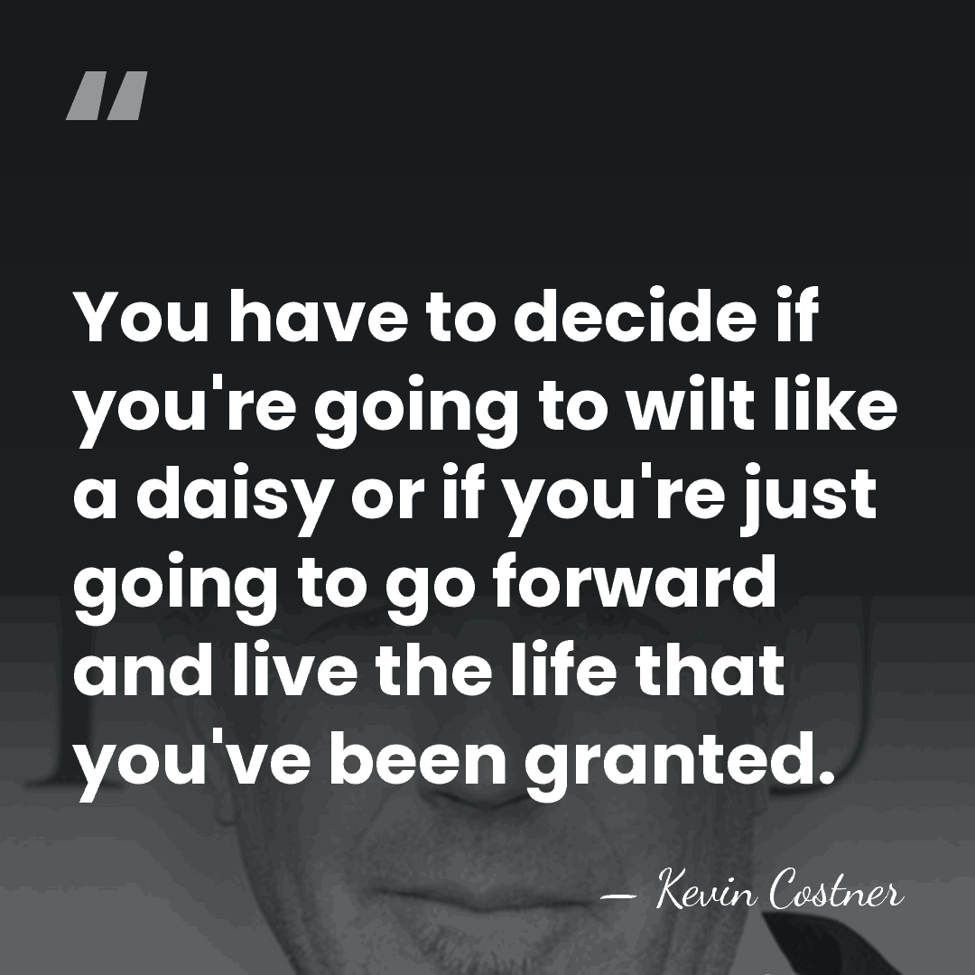 You have to decide if you're going to wilt like a daisy&hellip; - Kevin Costner