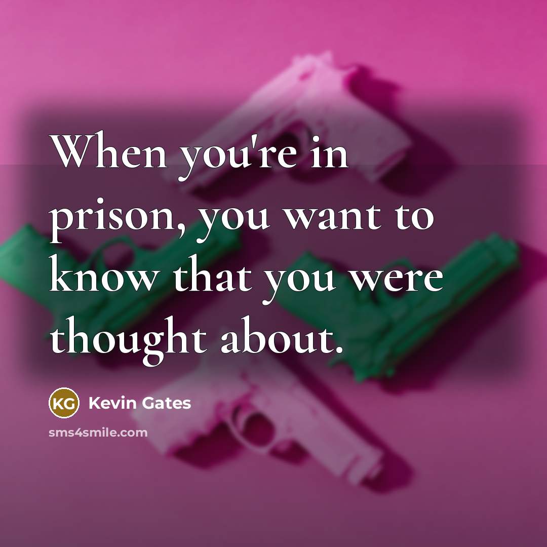 “When you're in prison, you want to know that you…” quote by Kevin Gates
