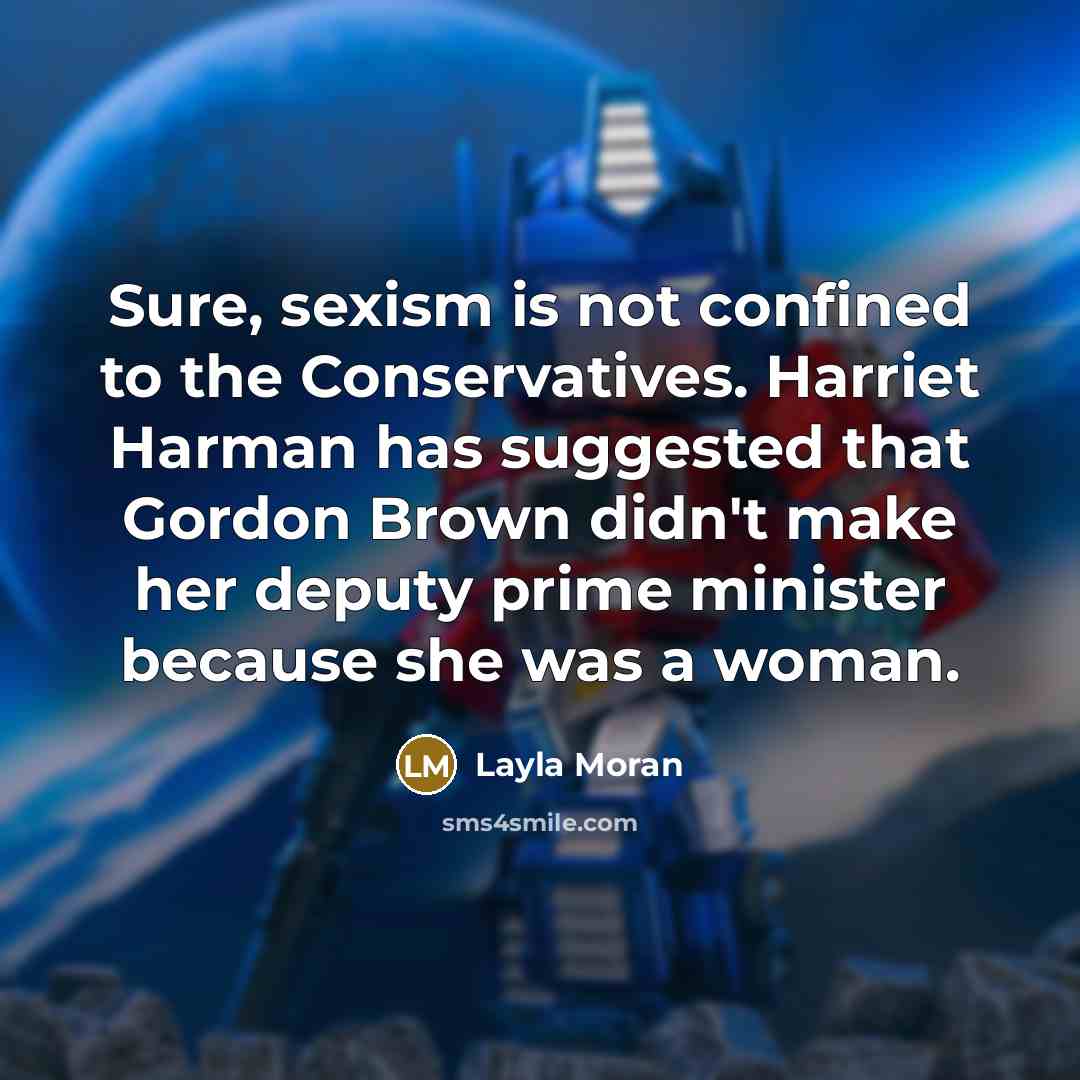 “Sure, sexism is not confined to the Conservatives. Harriet Harman has suggested that Gordon Brown didn't make her deputy prime minister because she was a woman.” quote by Layla Moran