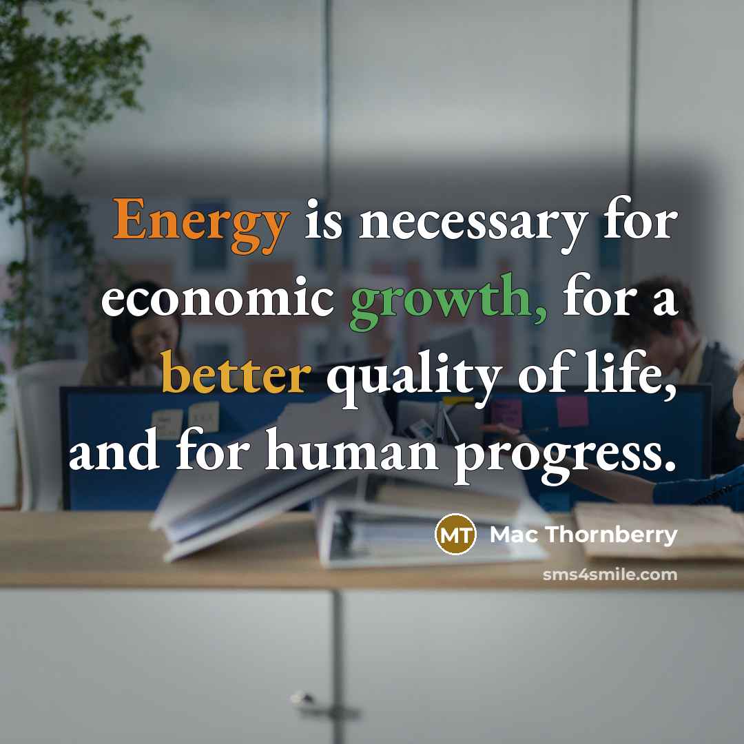 “Energy is necessary for economic growth, for a better quality of life, and for human progress.” quote by Mac Thornberry